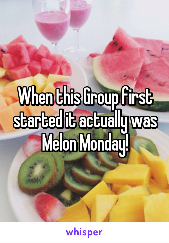 When this Group first started it actually was Melon Monday!