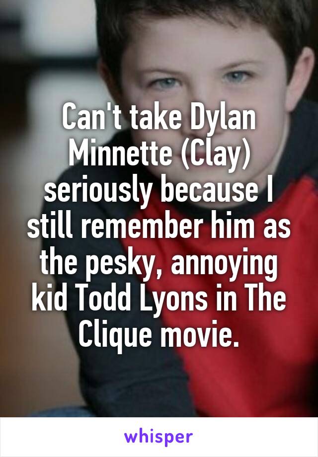 Can't take Dylan Minnette (Clay) seriously because I still remember him as the pesky, annoying kid Todd Lyons in The Clique movie.