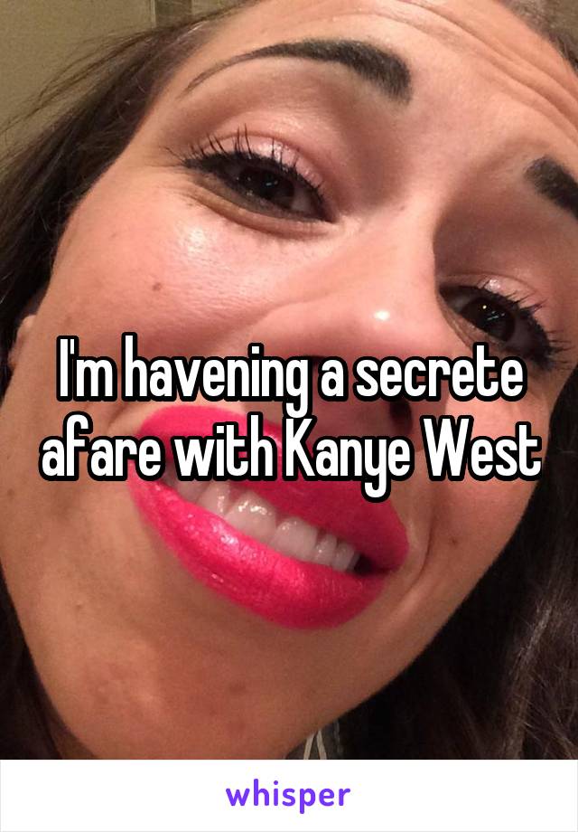 I'm havening a secrete afare with Kanye West