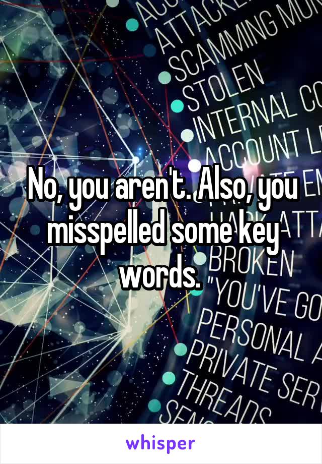 No, you aren't. Also, you misspelled some key words. 