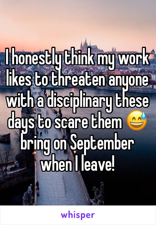 I honestly think my work likes to threaten anyone with a disciplinary these days to scare them 😅 bring on September when I leave! 