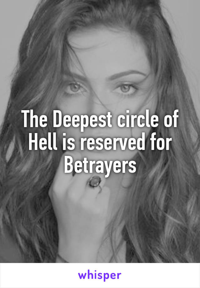 The Deepest circle of Hell is reserved for Betrayers