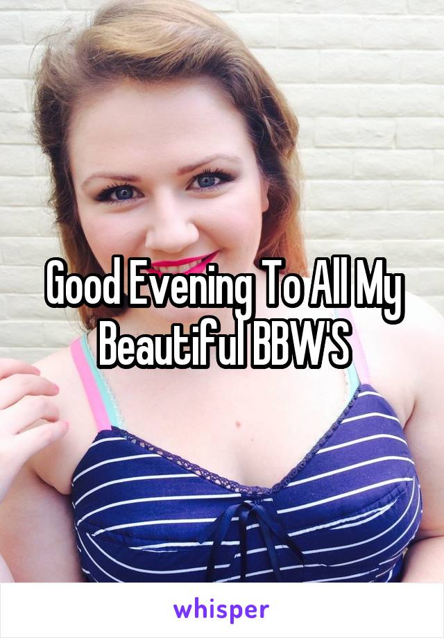 Good Evening To All My Beautiful BBW'S