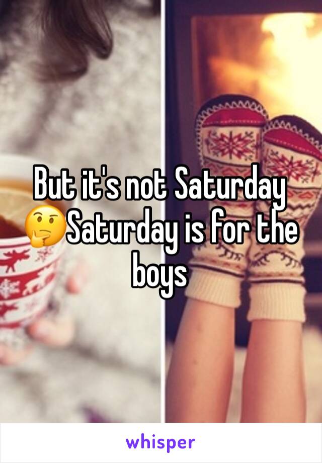 But it's not Saturday 🤔Saturday is for the boys