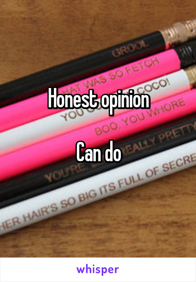 Honest opinion

Can do
