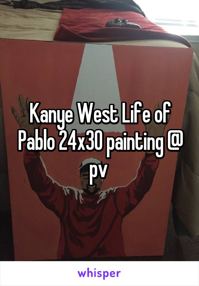 Kanye West Life of Pablo 24x30 painting @ pv 