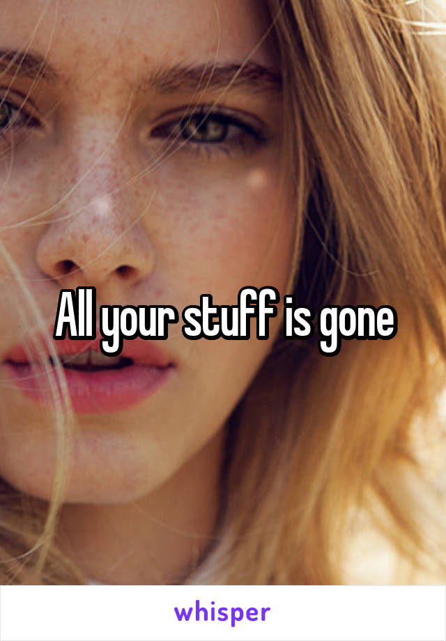 All your stuff is gone