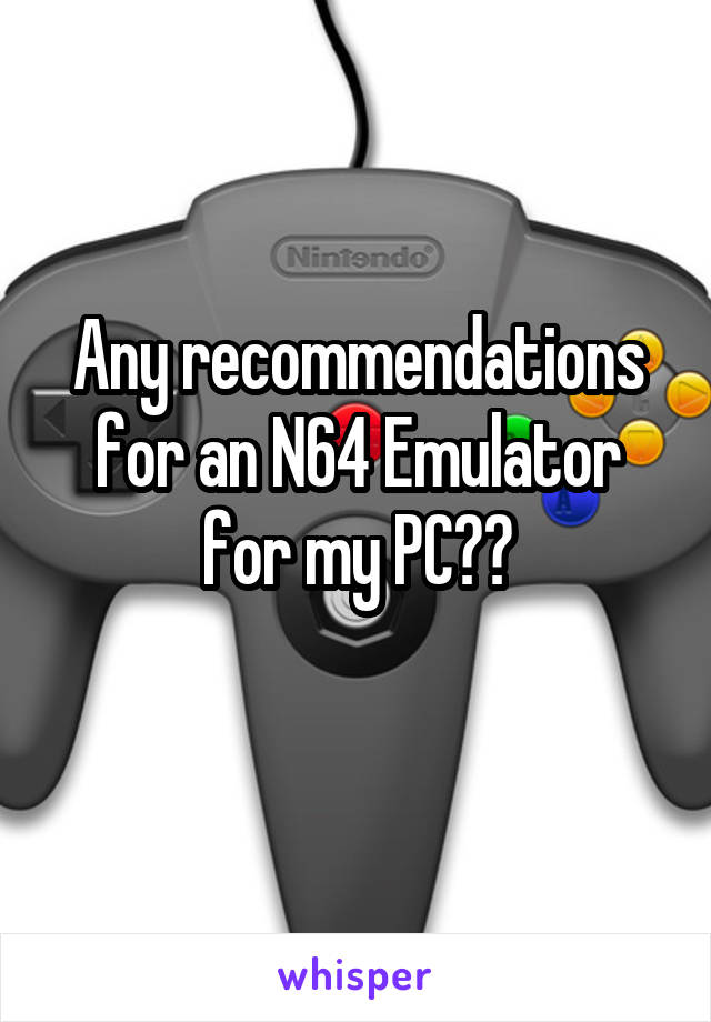 Any recommendations for an N64 Emulator for my PC??
