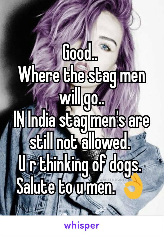 Good.. 
Where the stag men will go..
IN India stag men's are still not allowed. 
U r thinking of dogs. 
Salute to u men. 👌