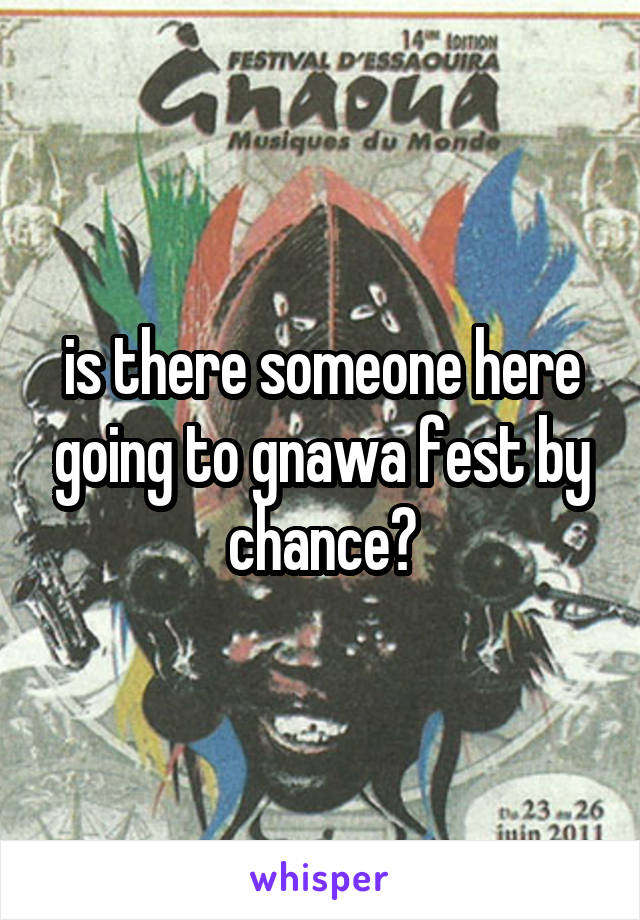 is there someone here going to gnawa fest by chance?