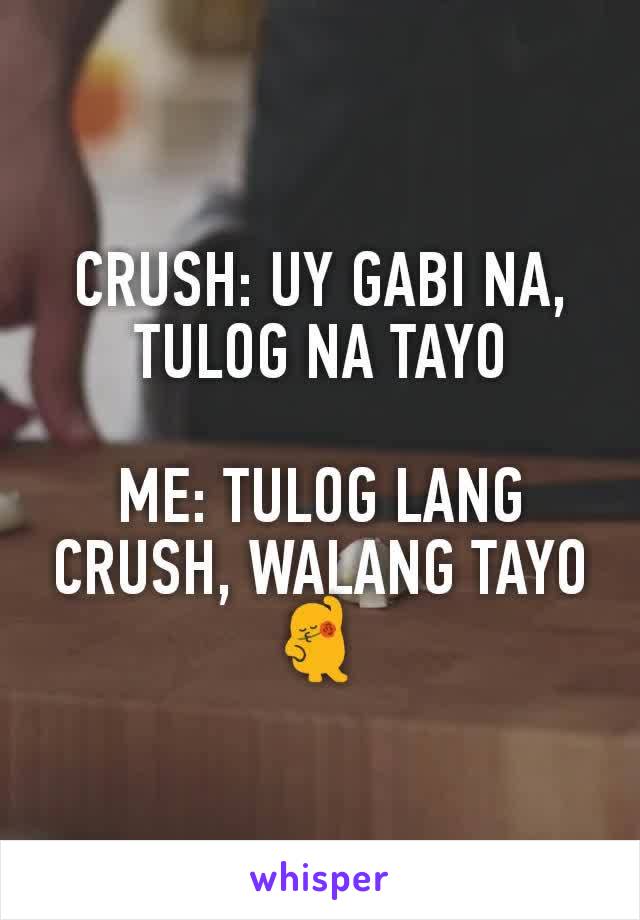 CRUSH: UY GABI NA, TULOG NA TAYO

ME: TULOG LANG CRUSH, WALANG TAYO 💃