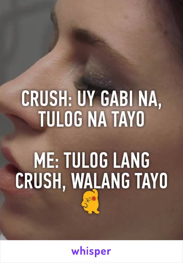 CRUSH: UY GABI NA, TULOG NA TAYO

ME: TULOG LANG CRUSH, WALANG TAYO 💃