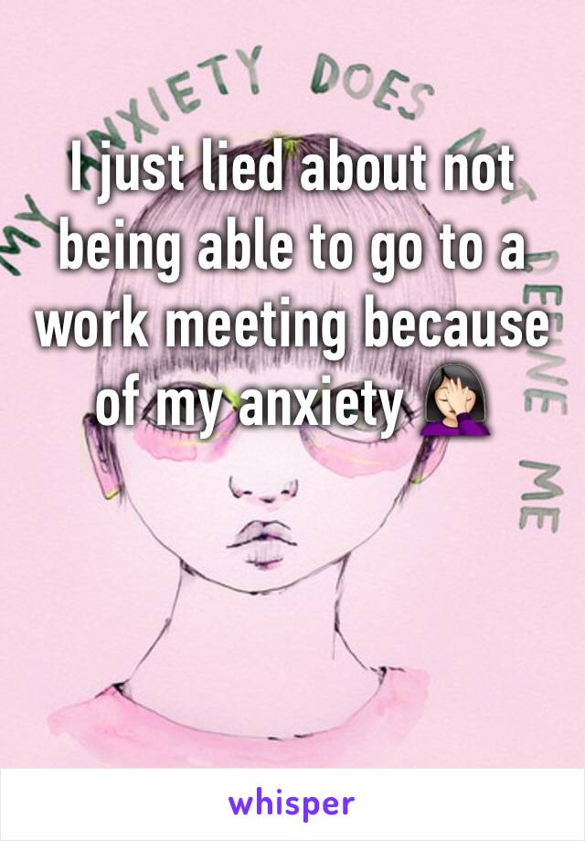 I just lied about not being able to go to a work meeting because of my anxiety 🤦🏻‍♀️