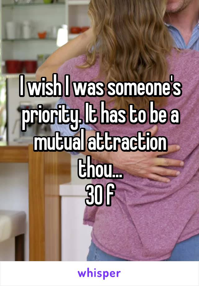 I wish I was someone's priority. It has to be a mutual attraction thou...
30 f