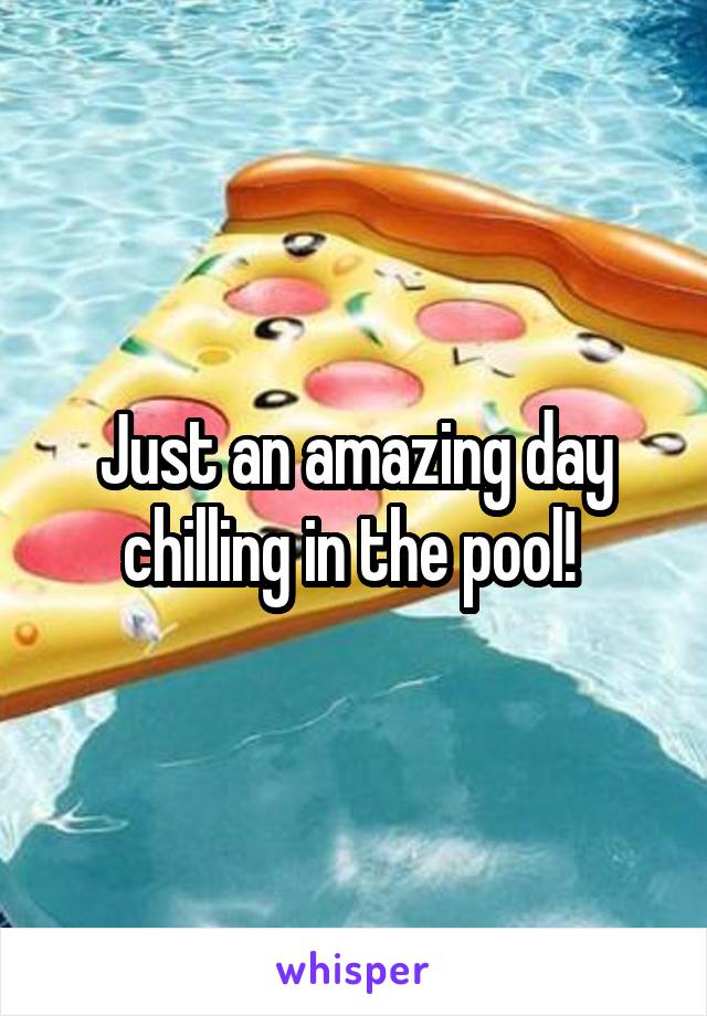 Just an amazing day chilling in the pool! 