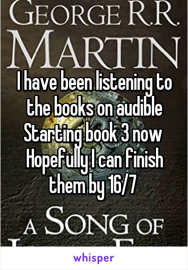 I have been listening to the books on audible
Starting book 3 now 
Hopefully I can finish them by 16/7 