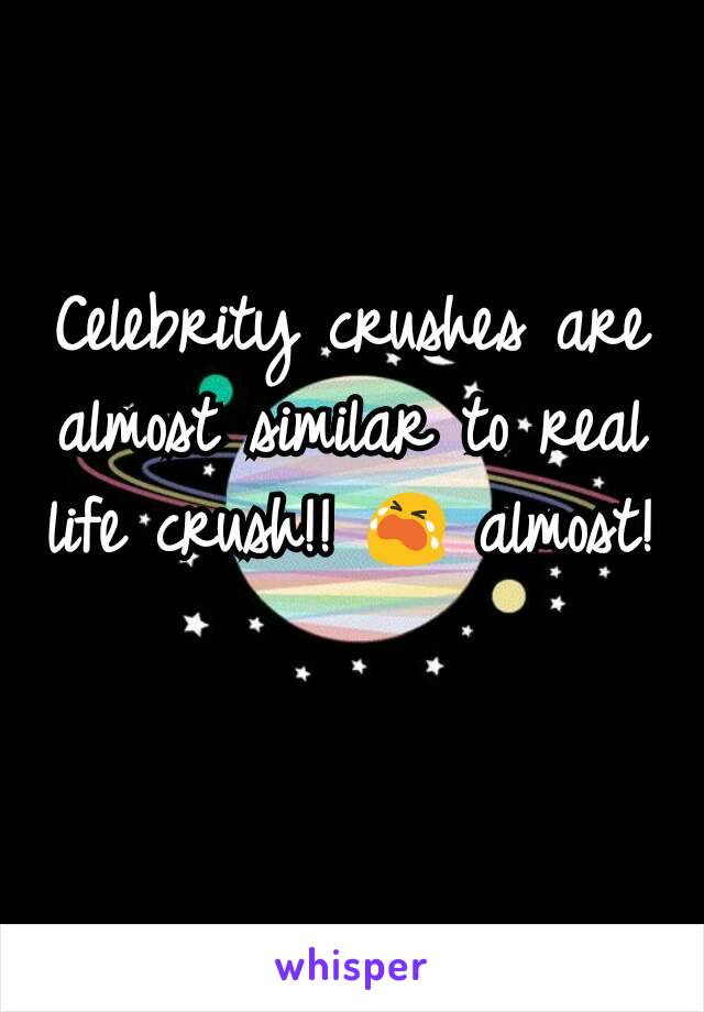 Celebrity crushes are almost similar to real life crush!! 😭 almost!