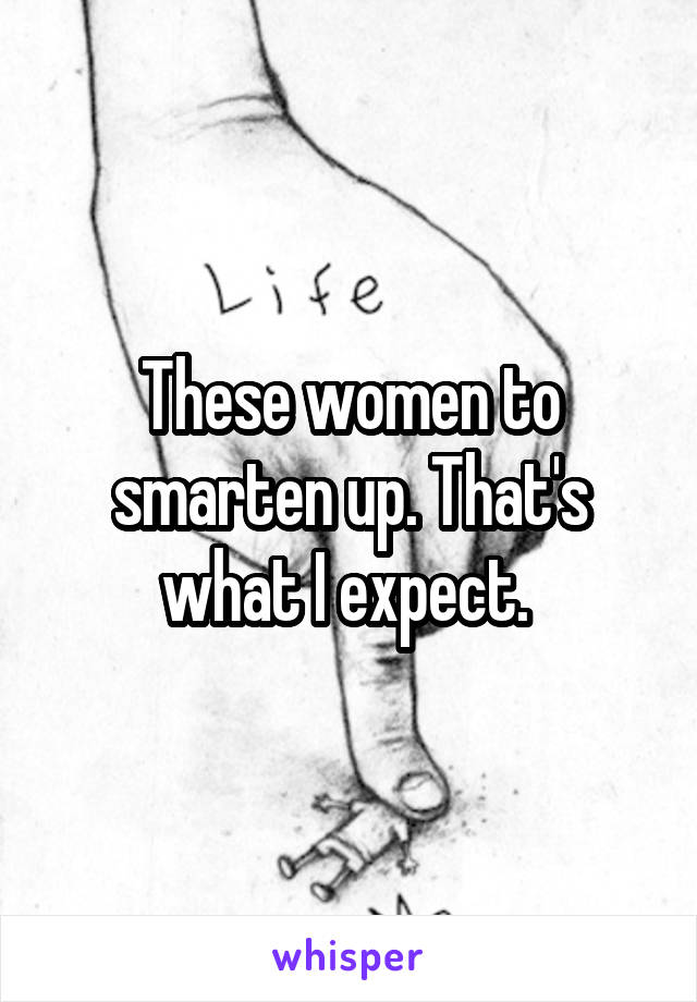 These women to smarten up. That's what I expect. 