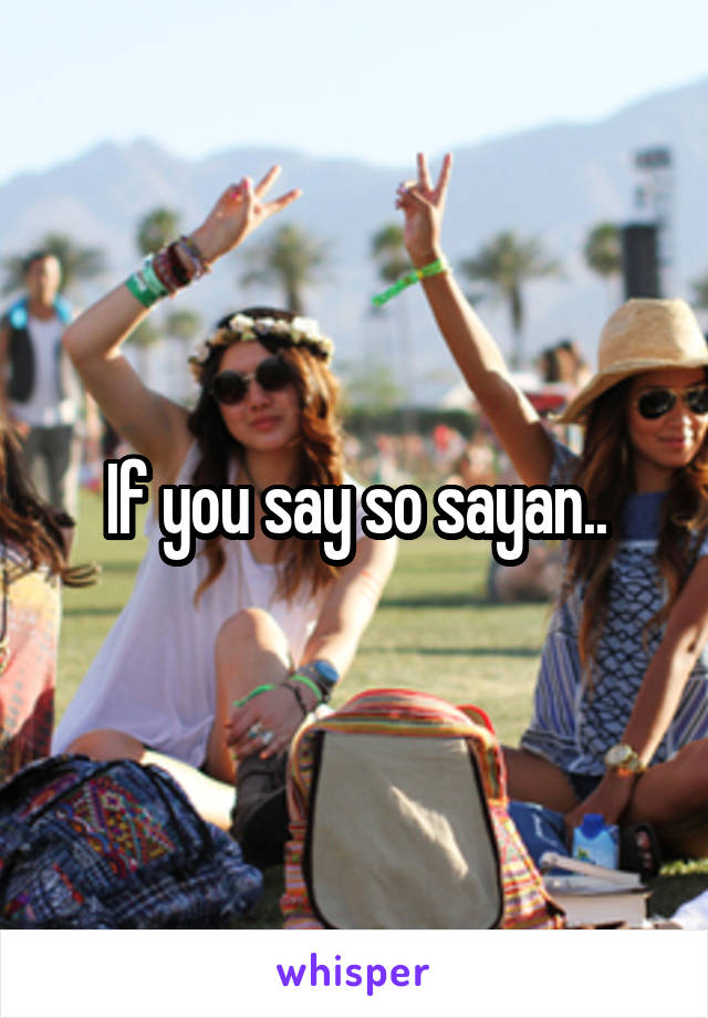 If you say so sayan..