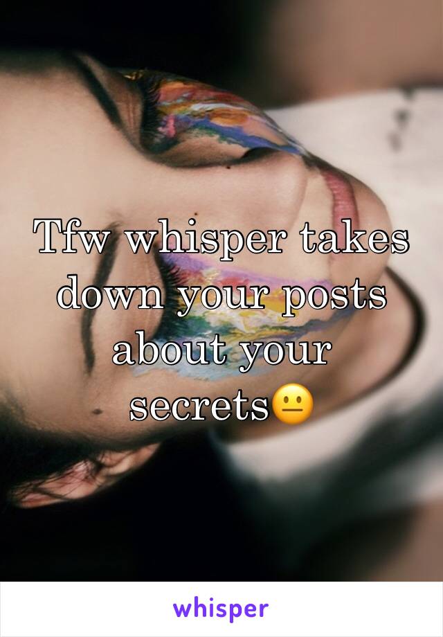 Tfw whisper takes down your posts about your secrets😐