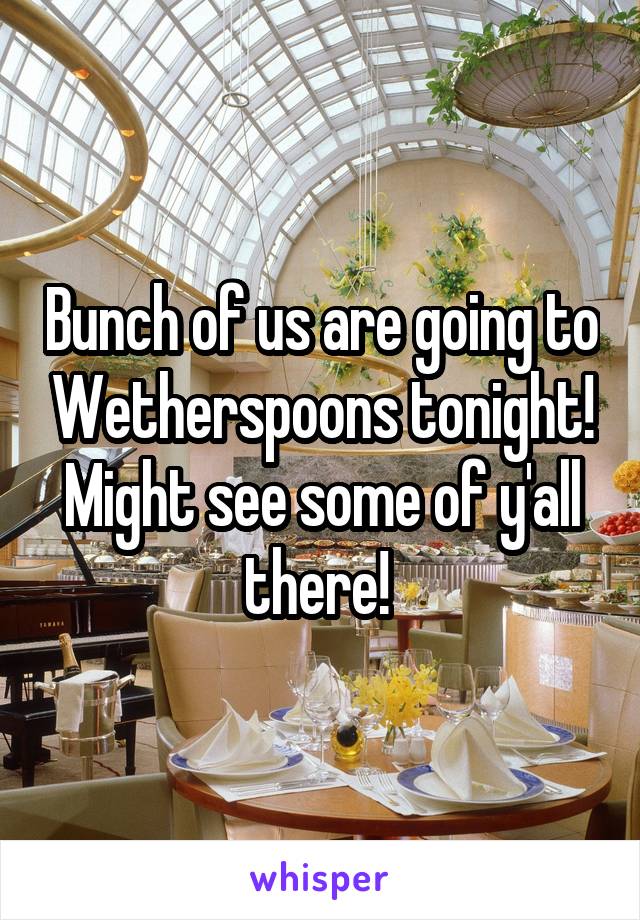 Bunch of us are going to Wetherspoons tonight! Might see some of y'all there! 