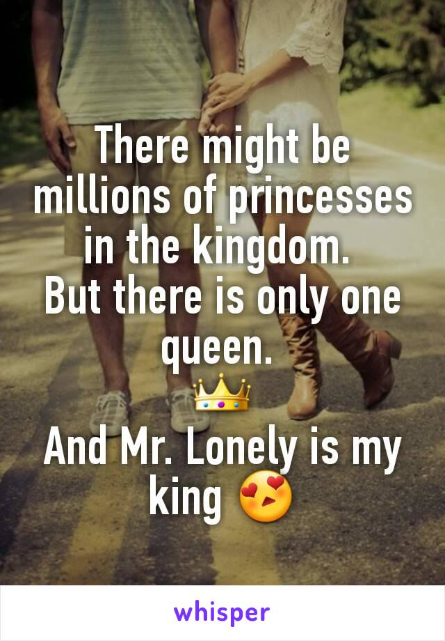 There might be millions of princesses in the kingdom. 
But there is only one queen. 
👑
And Mr. Lonely is my king 😍