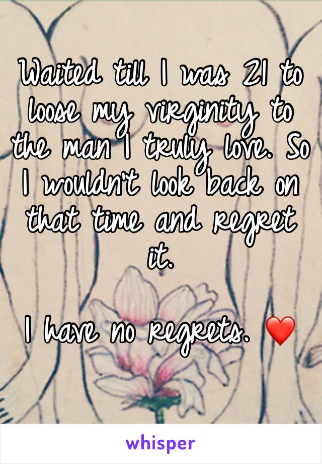 Waited till I was 21 to loose my virginity to the man I truly love. So I wouldn't look back on that time and regret it. 

I have no regrets. ❤️