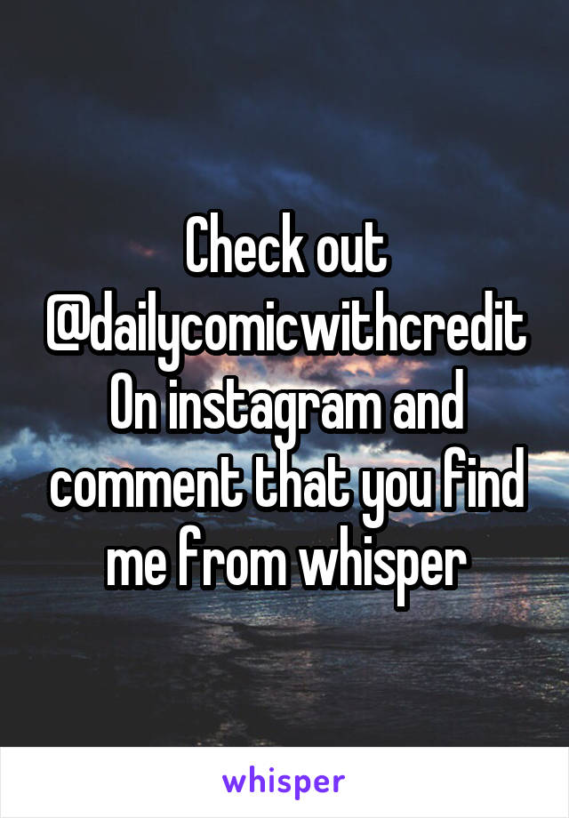 Check out @dailycomicwithcredit
On instagram and comment that you find me from whisper