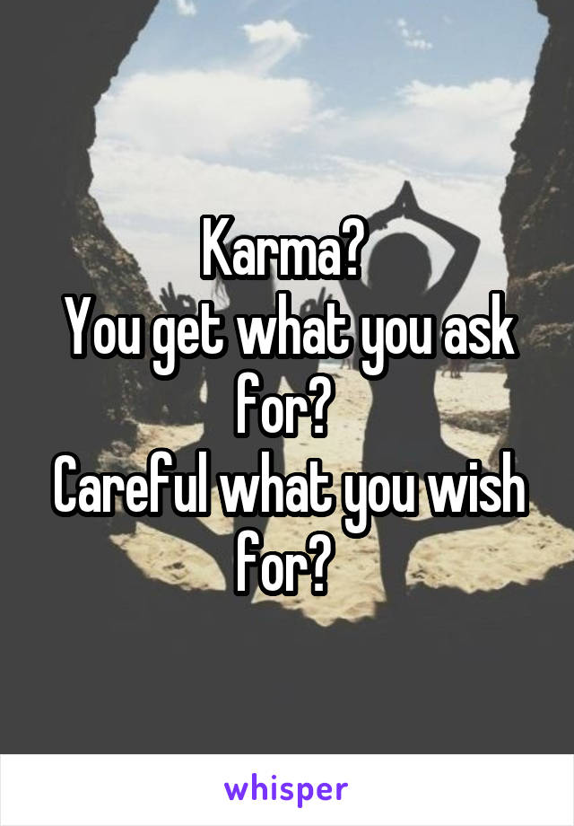 Karma? 
You get what you ask for? 
Careful what you wish for? 