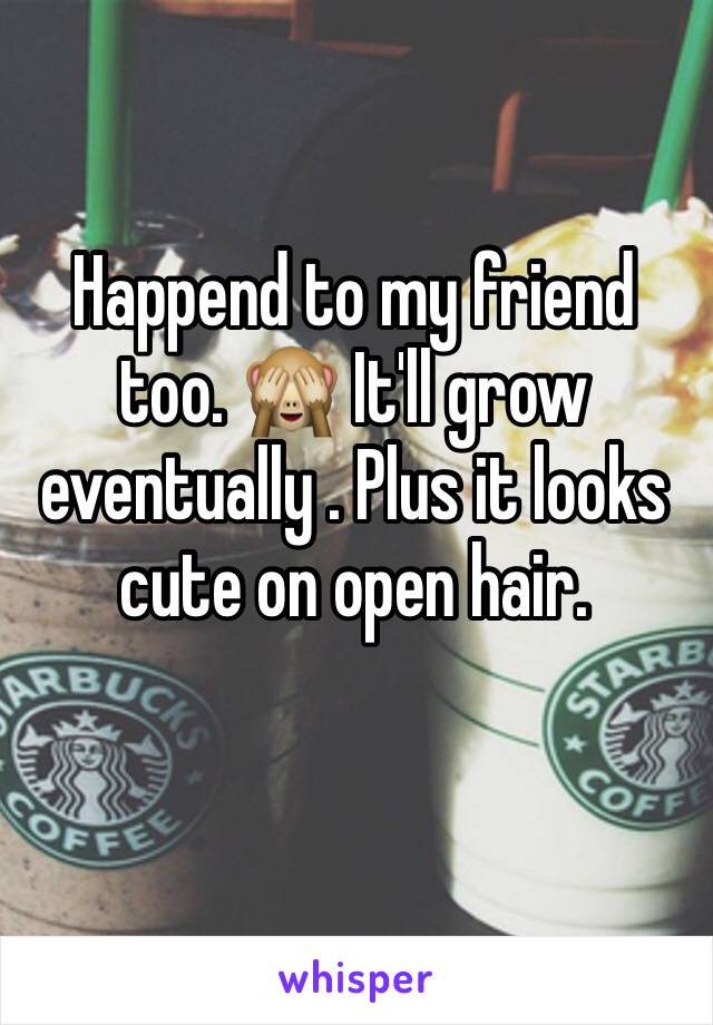 Happend to my friend too. 🙈 It'll grow eventually . Plus it looks cute on open hair. 