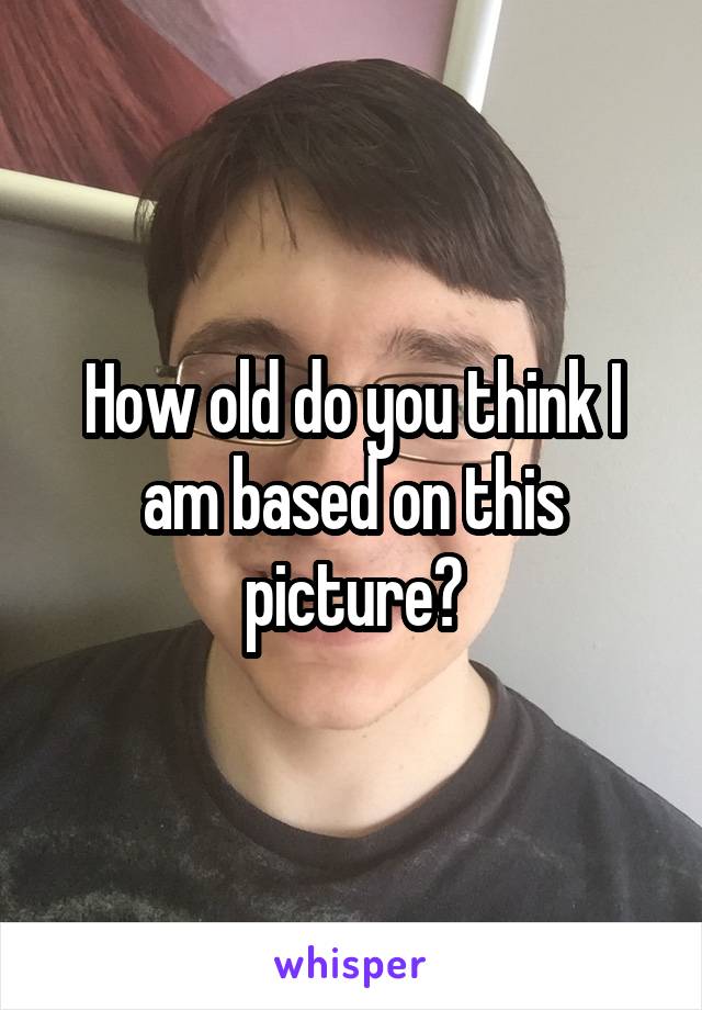 How old do you think I am based on this picture?