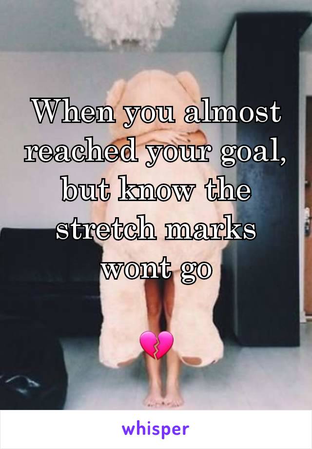 When you almost reached your goal, but know the stretch marks wont go

💔