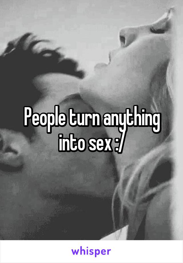 People turn anything into sex :/