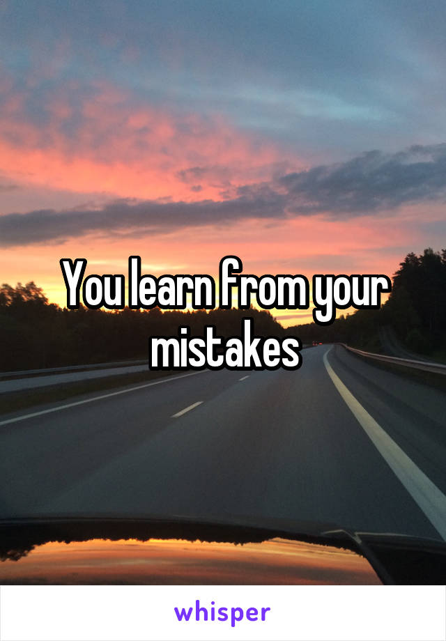 You learn from your mistakes