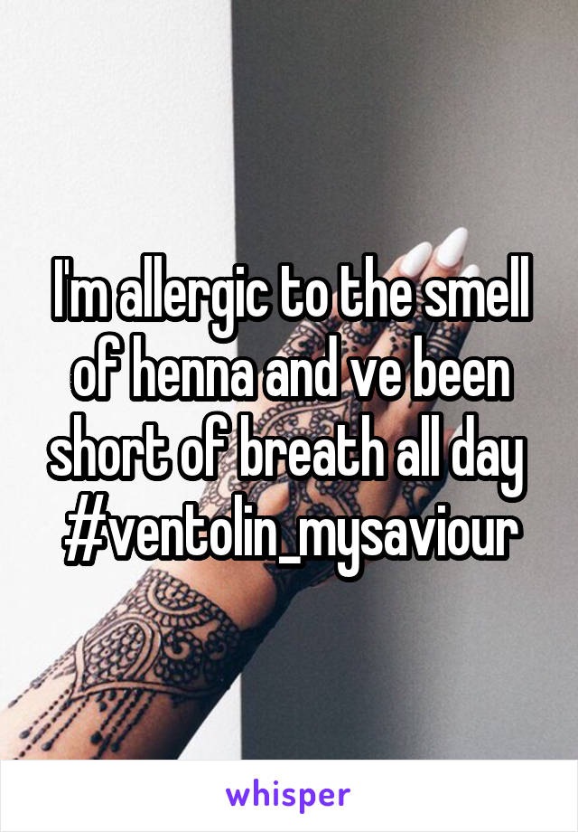 I'm allergic to the smell of henna and ve been short of breath all day 
#ventolin_mysaviour