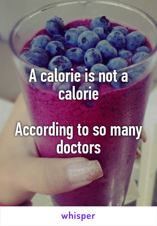 A calorie is not a calorie

According to so many doctors