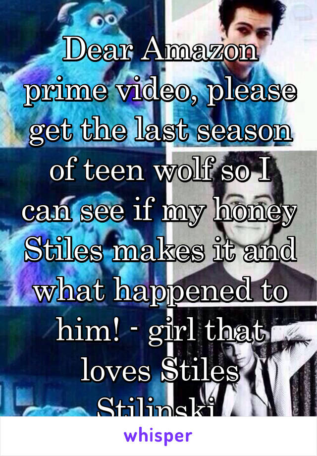 Dear Amazon prime video, please get the last season of teen wolf so I can see if my honey Stiles makes it and what happened to him! - girl that loves Stiles Stilinski 