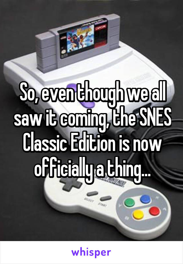 So, even though we all saw it coming, the SNES Classic Edition is now officially a thing...