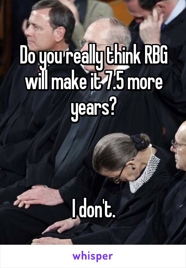 Do you really think RBG will make it 7.5 more years?



I don't.