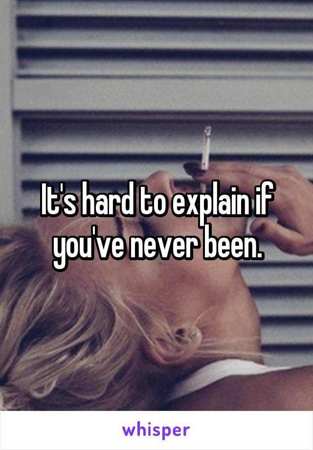 It's hard to explain if you've never been.