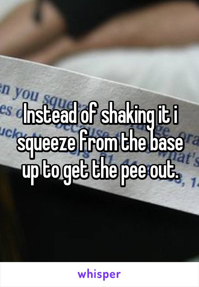 Instead of shaking it i squeeze from the base up to get the pee out.