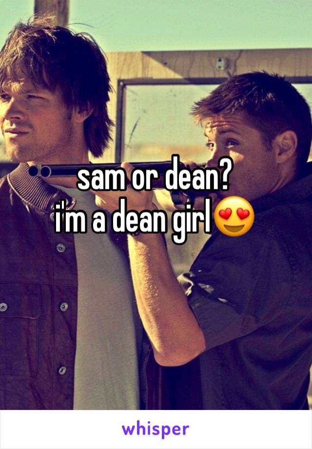 sam or dean?
i'm a dean girl😍