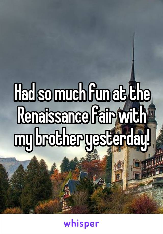  Had so much fun at the Renaissance fair with my brother yesterday!