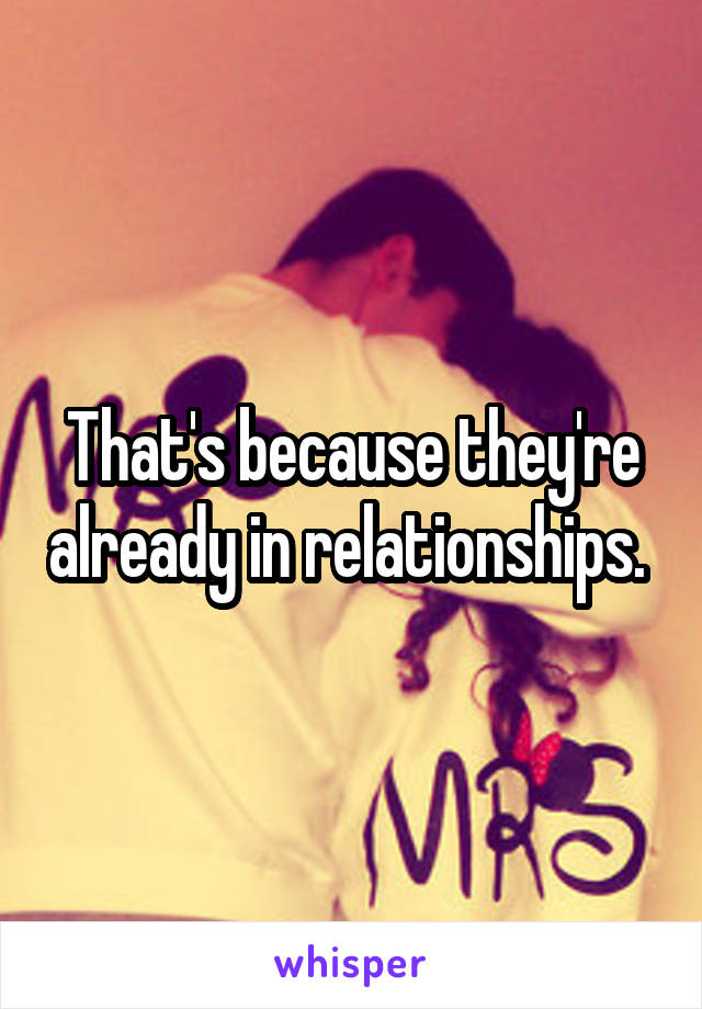 That's because they're already in relationships. 