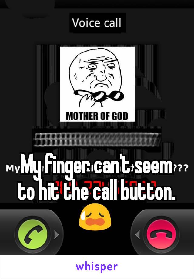 My finger can't seem to hit the call button. 😥 
