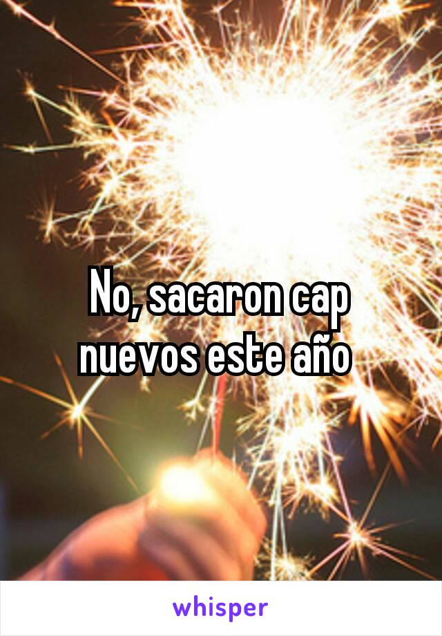 No, sacaron cap nuevos este año 