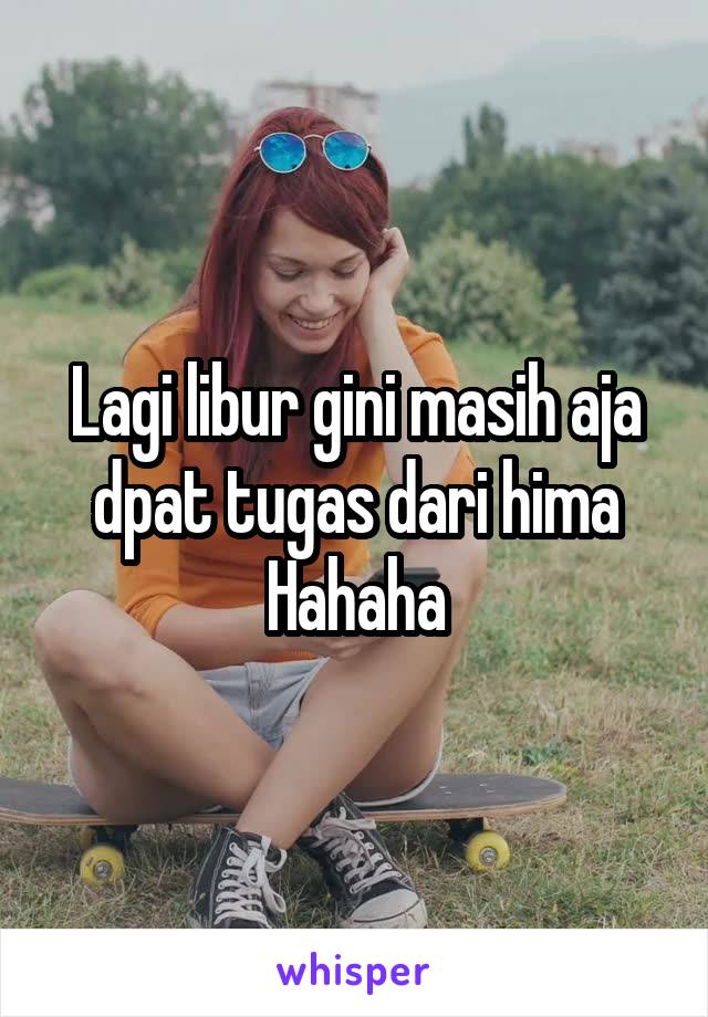 Lagi libur gini masih aja dpat tugas dari hima
Hahaha