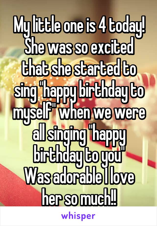 My little one is 4 today!
She was so excited that she started to sing "happy birthday to myself" when we were all singing "happy birthday to you"
Was adorable I love her so much!!