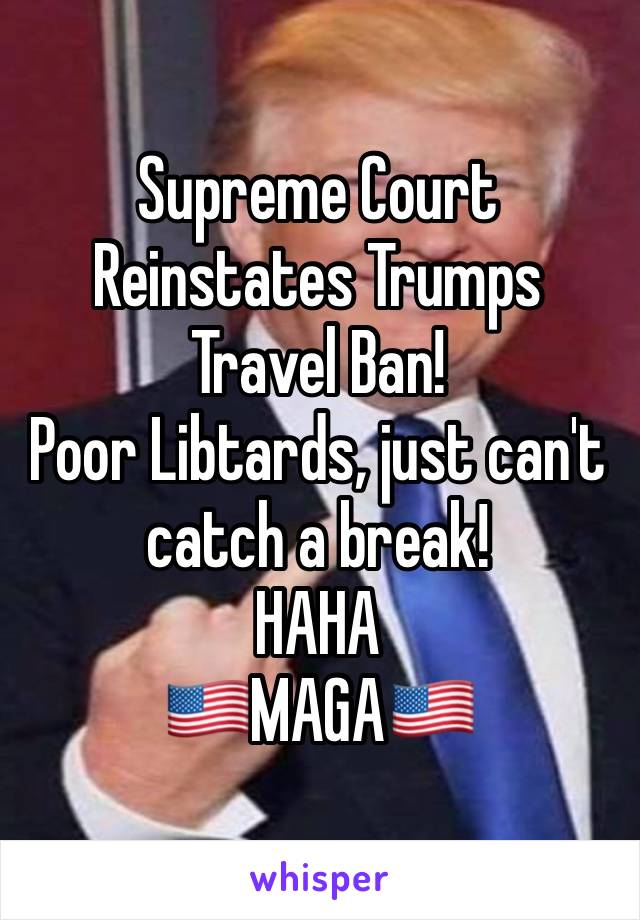 Supreme Court 
Reinstates Trumps 
Travel Ban! 
Poor Libtards, just can't 
catch a break!
HAHA 
🇺🇸MAGA🇺🇸