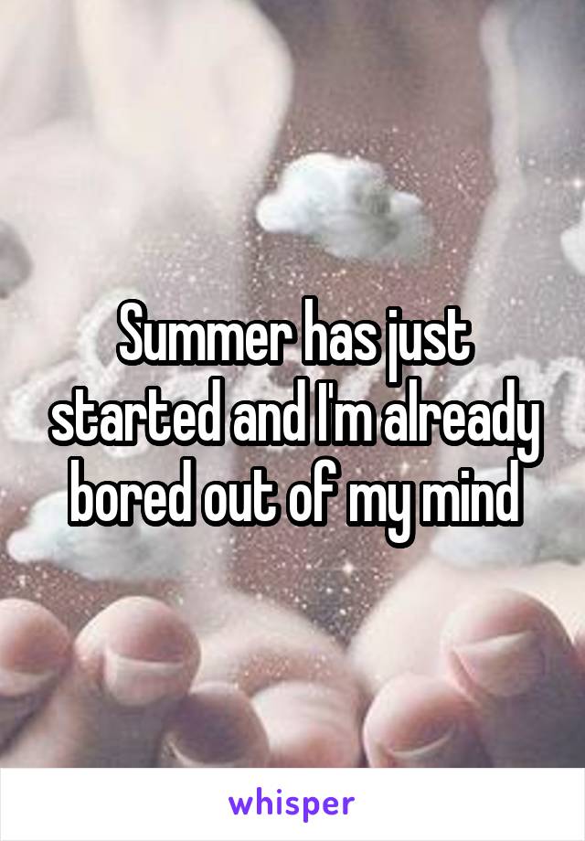 Summer has just started and I'm already bored out of my mind